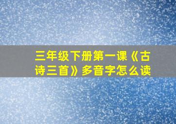 三年级下册第一课《古诗三首》多音字怎么读