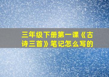 三年级下册第一课《古诗三首》笔记怎么写的