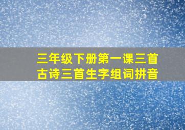 三年级下册第一课三首古诗三首生字组词拼音