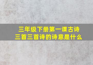 三年级下册第一课古诗三首三首诗的诗意是什么