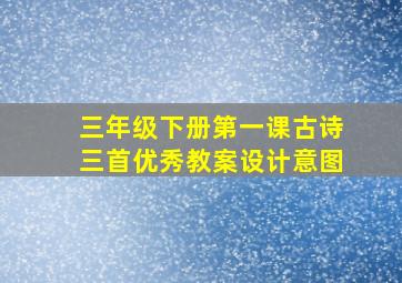 三年级下册第一课古诗三首优秀教案设计意图