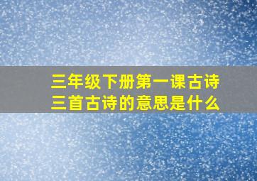 三年级下册第一课古诗三首古诗的意思是什么