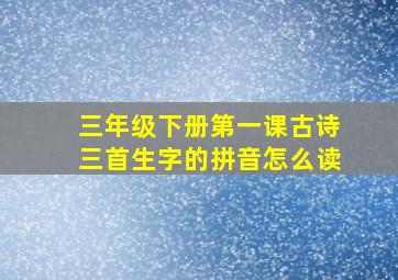 三年级下册第一课古诗三首生字的拼音怎么读