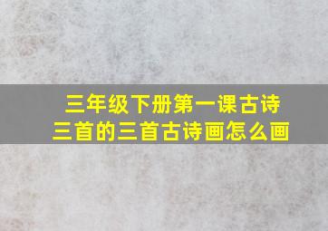 三年级下册第一课古诗三首的三首古诗画怎么画