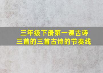 三年级下册第一课古诗三首的三首古诗的节奏线