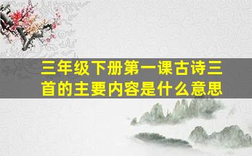 三年级下册第一课古诗三首的主要内容是什么意思