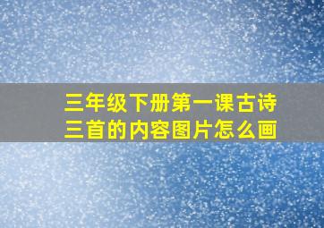 三年级下册第一课古诗三首的内容图片怎么画