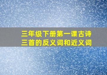 三年级下册第一课古诗三首的反义词和近义词