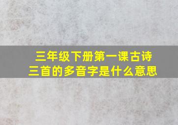 三年级下册第一课古诗三首的多音字是什么意思