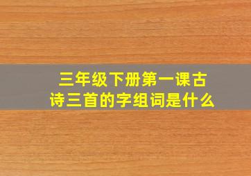 三年级下册第一课古诗三首的字组词是什么