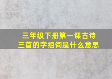 三年级下册第一课古诗三首的字组词是什么意思