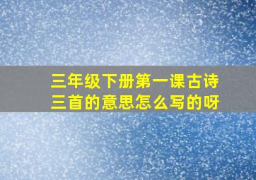 三年级下册第一课古诗三首的意思怎么写的呀