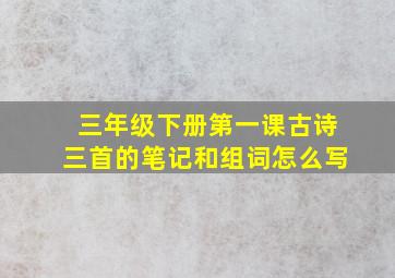 三年级下册第一课古诗三首的笔记和组词怎么写