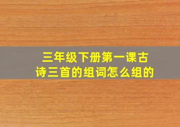 三年级下册第一课古诗三首的组词怎么组的