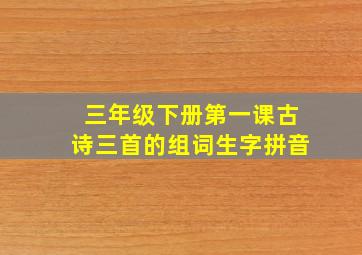 三年级下册第一课古诗三首的组词生字拼音