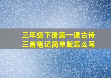 三年级下册第一课古诗三首笔记简单版怎么写