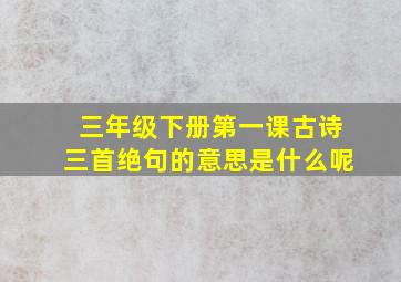 三年级下册第一课古诗三首绝句的意思是什么呢