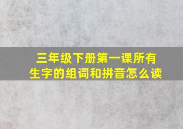 三年级下册第一课所有生字的组词和拼音怎么读