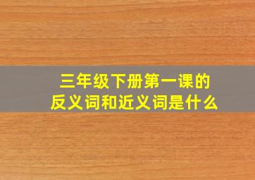 三年级下册第一课的反义词和近义词是什么