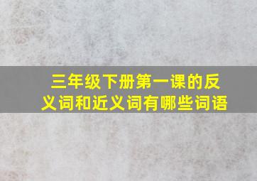 三年级下册第一课的反义词和近义词有哪些词语