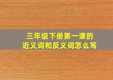 三年级下册第一课的近义词和反义词怎么写