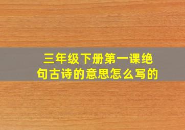 三年级下册第一课绝句古诗的意思怎么写的