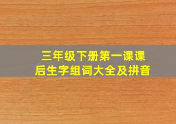 三年级下册第一课课后生字组词大全及拼音