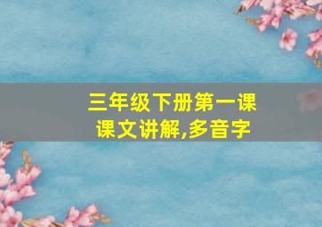 三年级下册第一课课文讲解,多音字