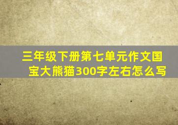 三年级下册第七单元作文国宝大熊猫300字左右怎么写