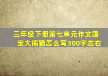 三年级下册第七单元作文国宝大熊猫怎么写300字左右