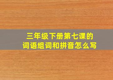 三年级下册第七课的词语组词和拼音怎么写