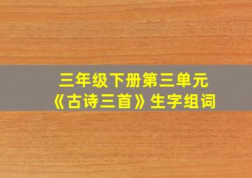 三年级下册第三单元《古诗三首》生字组词