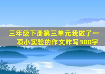 三年级下册第三单元我做了一项小实验的作文咋写300字