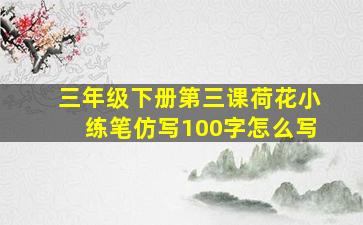 三年级下册第三课荷花小练笔仿写100字怎么写