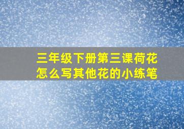 三年级下册第三课荷花怎么写其他花的小练笔