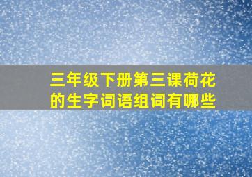 三年级下册第三课荷花的生字词语组词有哪些