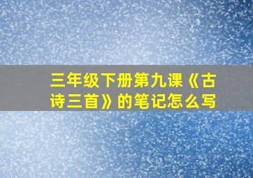 三年级下册第九课《古诗三首》的笔记怎么写