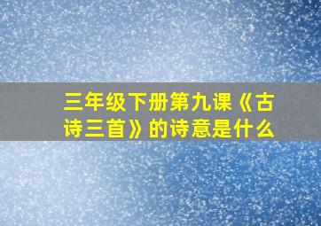 三年级下册第九课《古诗三首》的诗意是什么