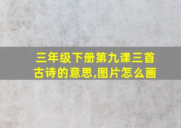 三年级下册第九课三首古诗的意思,图片怎么画