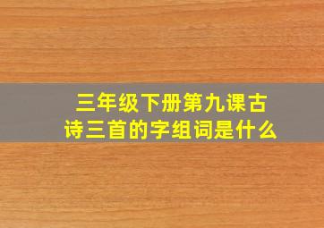 三年级下册第九课古诗三首的字组词是什么