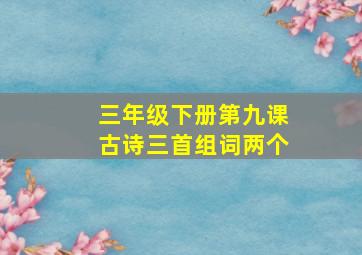 三年级下册第九课古诗三首组词两个