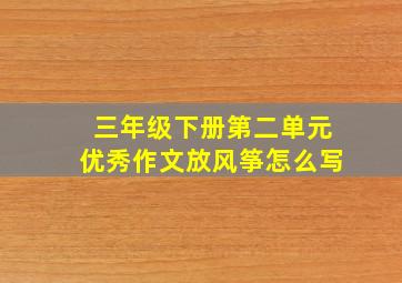 三年级下册第二单元优秀作文放风筝怎么写