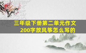 三年级下册第二单元作文200字放风筝怎么写的