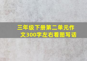 三年级下册第二单元作文300字左右看图写话