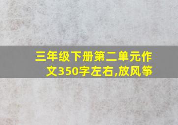 三年级下册第二单元作文350字左右,放风筝