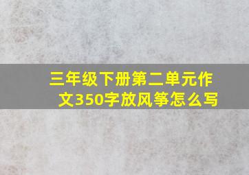 三年级下册第二单元作文350字放风筝怎么写