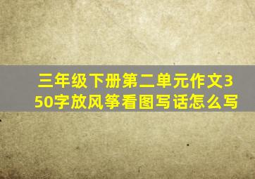 三年级下册第二单元作文350字放风筝看图写话怎么写