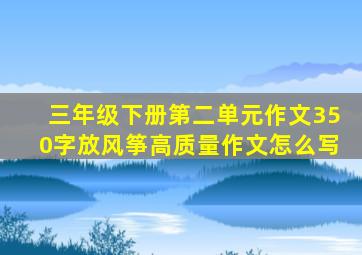 三年级下册第二单元作文350字放风筝高质量作文怎么写