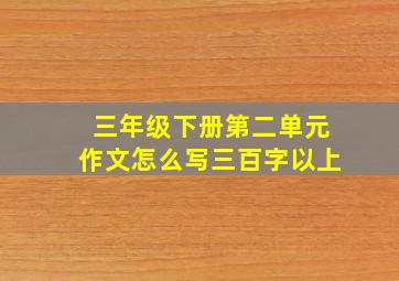 三年级下册第二单元作文怎么写三百字以上