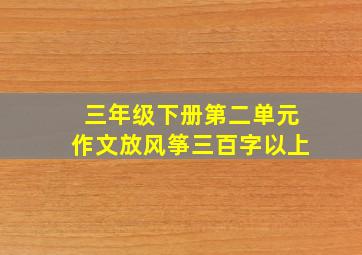 三年级下册第二单元作文放风筝三百字以上